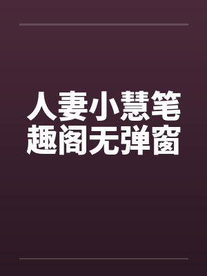 人妻小慧笔趣阁无弹窗封面