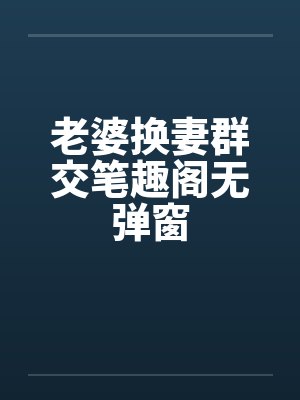 老婆换妻群交笔趣阁无弹窗封面