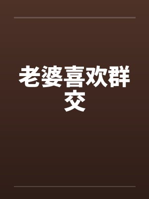 老婆喜欢群交封面