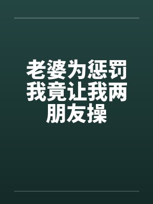 老婆为惩罚我竟让我两朋友操封面