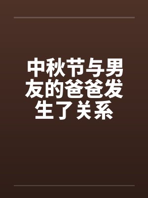 中秋节与男友的爸爸发生了关系封面