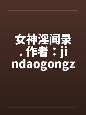 女神淫闻录. 作者：jindaogongz封面