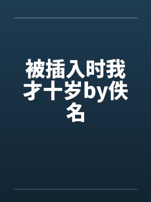 被插入时我才十岁by佚名封面