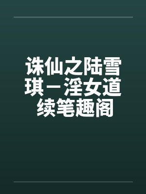 诛仙之陆雪琪－淫女道 续笔趣阁无弹窗封面