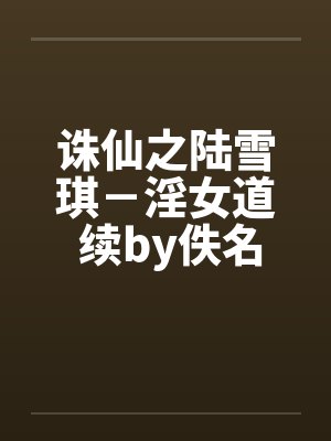 诛仙之陆雪琪－淫女道 续by佚名笔趣阁无弹窗封面