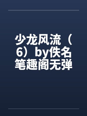 少龙风流（6）by佚名笔趣阁无弹窗封面