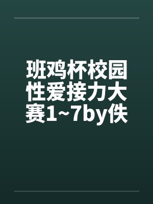 班鸡杯校园性爱接力大赛1~7by佚名封面