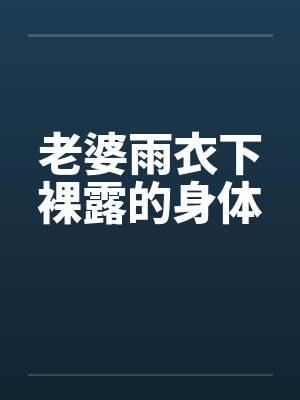 老婆雨衣下裸露的身体封面