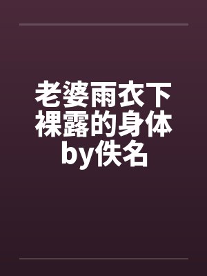 老婆雨衣下裸露的身体by佚名封面