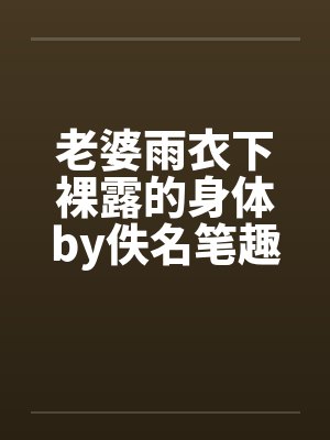老婆雨衣下裸露的身体by佚名笔趣阁无弹窗封面