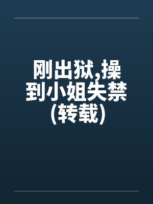 刚出狱，操到小姐失禁(转载)封面