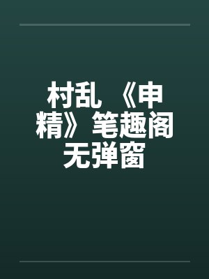 村乱 《申精》笔趣阁无弹窗封面