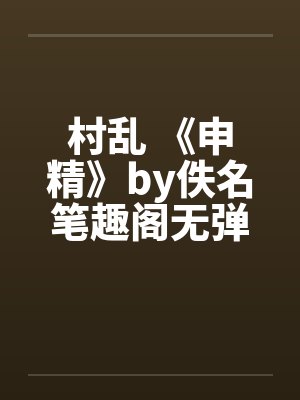 村乱 《申精》by佚名笔趣阁无弹窗封面