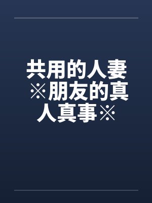 共用的人妻 ※朋友的真人真事※封面