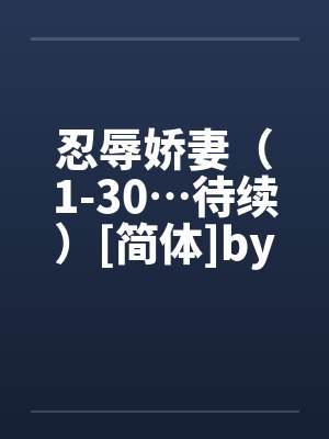 忍辱娇妻（1-30…待续）[简体]by佚名笔趣阁无弹窗封面