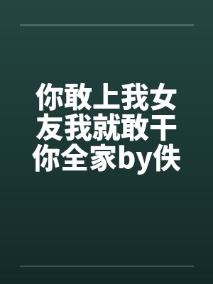 你敢上我女友我就敢干你全家by佚名封面