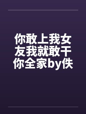你敢上我女友我就敢干你全家by佚名笔趣阁无弹窗封面