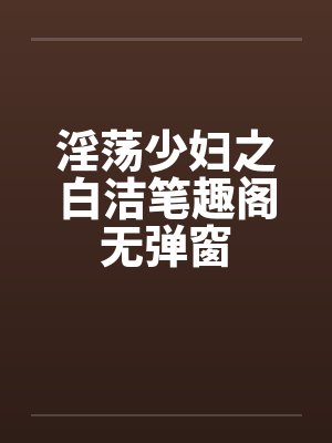 淫荡少妇之白洁笔趣阁无弹窗封面