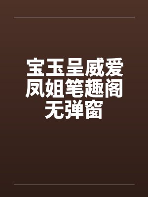 宝玉呈威爱凤姐笔趣阁无弹窗封面