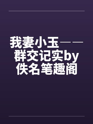 我妻小玉――群交记实by佚名笔趣阁无弹窗封面