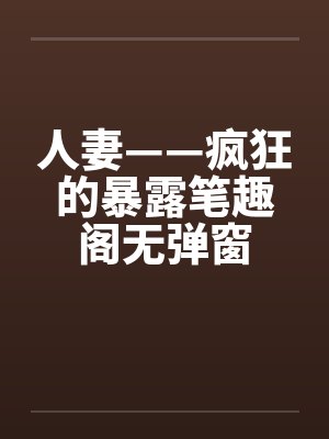 人妻——疯狂的暴露笔趣阁无弹窗封面