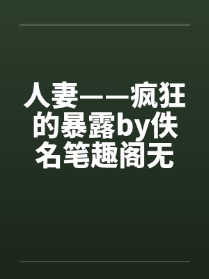 人妻——疯狂的暴露by佚名笔趣阁无弹窗封面