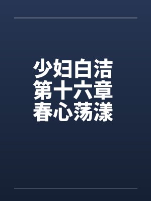 少妇白洁 第十六章 春心荡漾 下封面