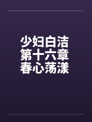 少妇白洁 第十六章 春心荡漾 下by佚名笔趣阁无弹窗封面