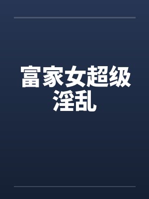 富家女超级淫乱封面