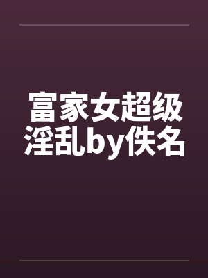 富家女超级淫乱by佚名封面