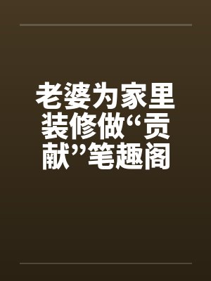 老婆为家里装修做“贡献”笔趣阁无弹窗封面