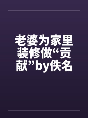 老婆为家里装修做“贡献”by佚名笔趣阁无弹窗封面