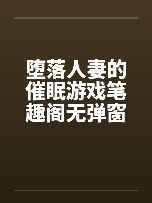 堕落人妻的催眠游戏笔趣阁无弹窗封面