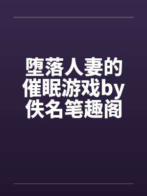 堕落人妻的催眠游戏by佚名笔趣阁无弹窗封面