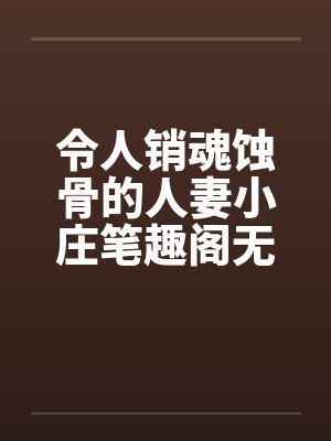 令人销魂蚀骨的人妻小庄笔趣阁无弹窗封面