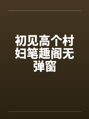初见高个村妇笔趣阁无弹窗封面