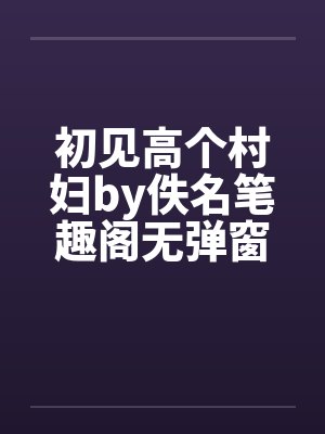 初见高个村妇by佚名笔趣阁无弹窗封面