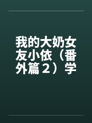 我的大奶女友小依（番外篇２）学姐重逢！by佚名封面