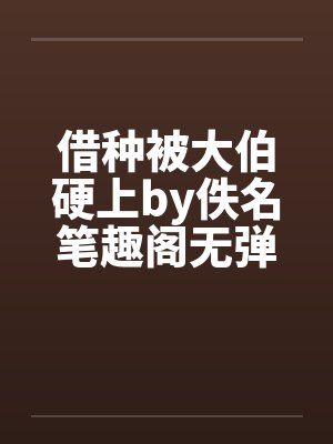 借种被大伯硬上by佚名笔趣阁无弹窗封面