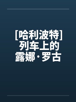 [哈利波特] 列车上的露娜·罗古德笔趣阁无弹窗封面
