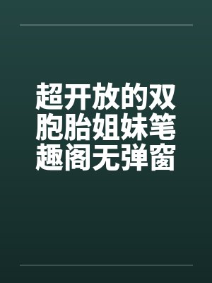 超开放的双胞胎姐妹笔趣阁无弹窗封面
