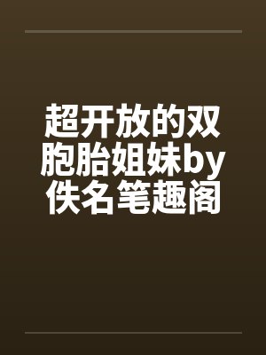 超开放的双胞胎姐妹by佚名笔趣阁无弹窗封面