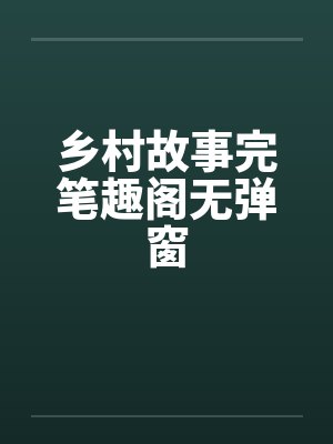 乡村故事完笔趣阁无弹窗封面
