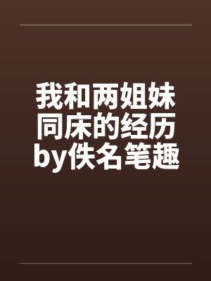 我和两姐妹同床的经历by佚名笔趣阁无弹窗封面