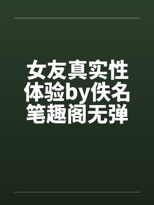 女友真实性体验by佚名笔趣阁无弹窗封面