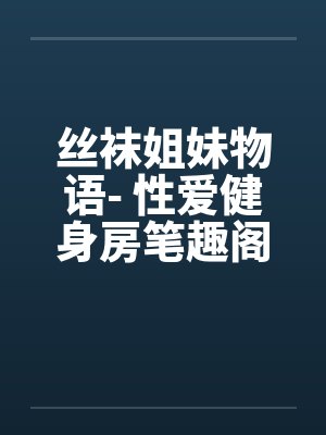 丝袜姐妹物语- 性爱健身房笔趣阁无弹窗封面