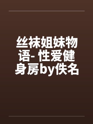 丝袜姐妹物语- 性爱健身房by佚名笔趣阁无弹窗封面