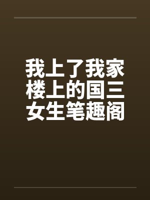 我上了我家楼上的国三女生笔趣阁无弹窗封面