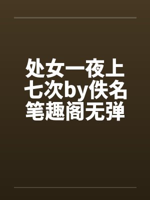 处女一夜上七次by佚名笔趣阁无弹窗封面