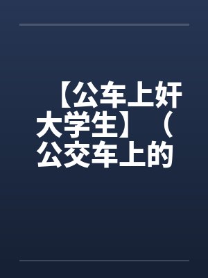 【公车上奸大学生】（公交车上的美女售票员）作者：不详封面